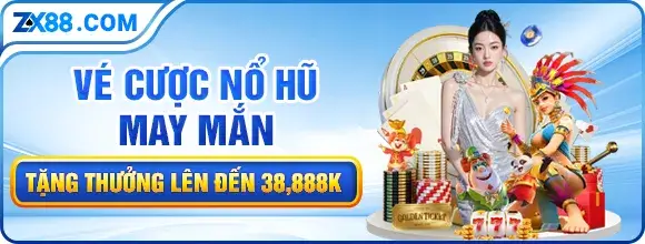 Nhà cái zx88v com | Khuyến mãi vé cược nổ hũ may mắn tặng thưởng lên đến 38.888k